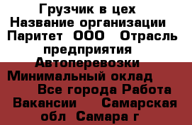 Грузчик в цех › Название организации ­ Паритет, ООО › Отрасль предприятия ­ Автоперевозки › Минимальный оклад ­ 23 000 - Все города Работа » Вакансии   . Самарская обл.,Самара г.